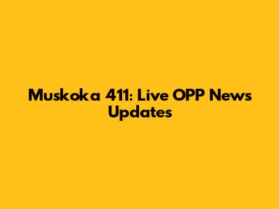 Muskoka 411: Live OPP News Updates