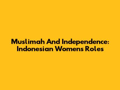 Muslimah And Independence: Indonesian Women's Roles