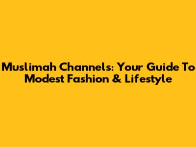 Muslimah Channels: Your Guide To Modest Fashion & Lifestyle
