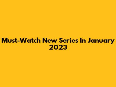 Must-Watch New Series In January 2023