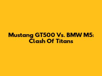 Mustang GT500 Vs. BMW M5: Clash Of Titans