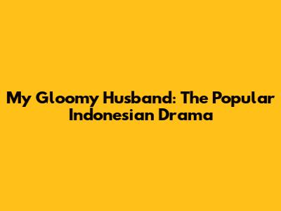 My Gloomy Husband: The Popular Indonesian Drama