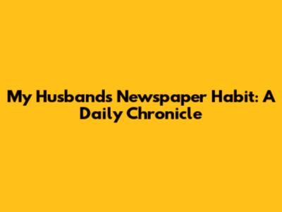 My Husband's Newspaper Habit: A Daily Chronicle