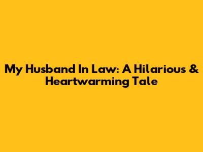 My Husband In Law: A Hilarious & Heartwarming Tale