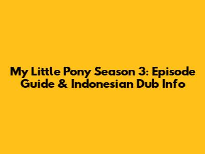 My Little Pony Season 3: Episode Guide & Indonesian Dub Info