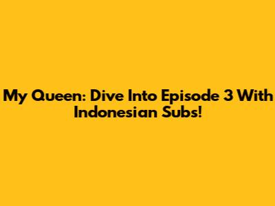 My Queen: Dive Into Episode 3 With Indonesian Subs!