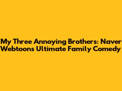 My Three Annoying Brothers: Naver Webtoon's Ultimate Family Comedy