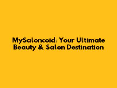 MySaloncoid: Your Ultimate Beauty & Salon Destination