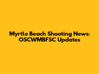 Myrtle Beach Shooting News: OSCWMBFSC Updates