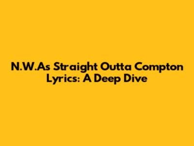 N.W.A's 'Straight Outta Compton' Lyrics: A Deep Dive