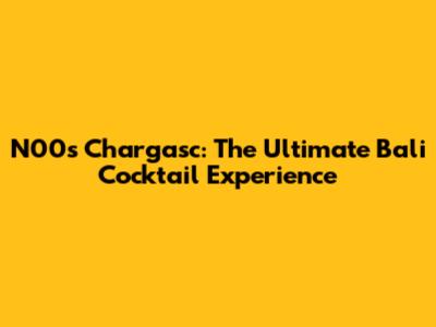 N00s Chargasc: The Ultimate Bali Cocktail Experience
