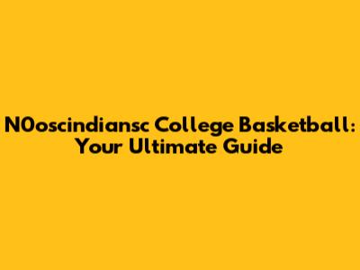 N0oscindiansc College Basketball: Your Ultimate Guide