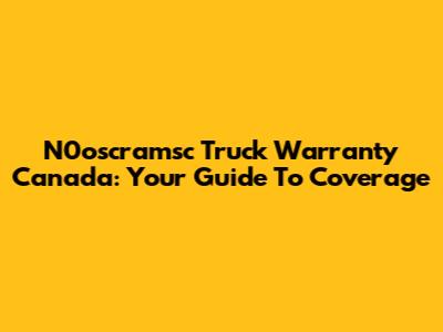 N0oscramsc Truck Warranty Canada: Your Guide To Coverage