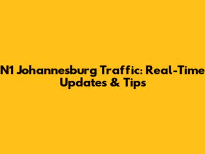 N1 Johannesburg Traffic: Real-Time Updates & Tips