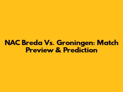 NAC Breda Vs. Groningen: Match Preview & Prediction