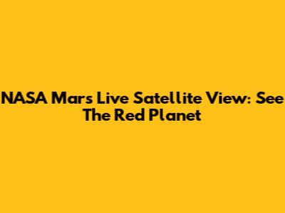 NASA Mars Live Satellite View: See The Red Planet