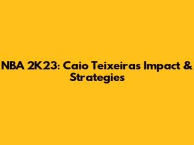 NBA 2K23: Caio Teixeira's Impact & Strategies