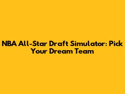 NBA All-Star Draft Simulator: Pick Your Dream Team