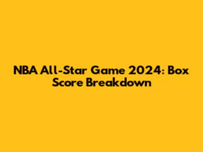 NBA All-Star Game 2024: Box Score Breakdown