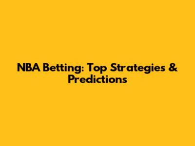 NBA Betting: Top Strategies & Predictions