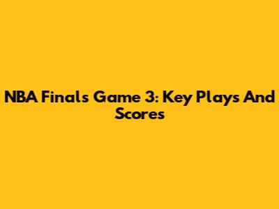 NBA Finals Game 3: Key Plays And Scores