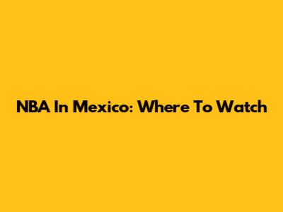 NBA In Mexico: Where To Watch