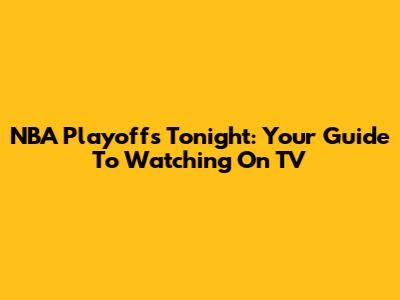 NBA Playoffs Tonight: Your Guide To Watching On TV