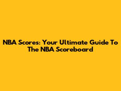 NBA Scores: Your Ultimate Guide To The NBA Scoreboard