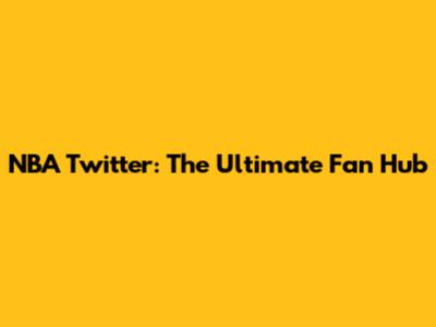 NBA Twitter: The Ultimate Fan Hub