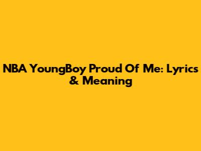 NBA YoungBoy Proud Of Me: Lyrics & Meaning