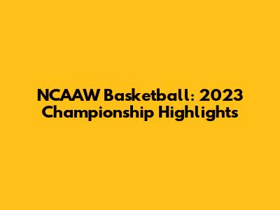 NCAAW Basketball: 2023 Championship Highlights