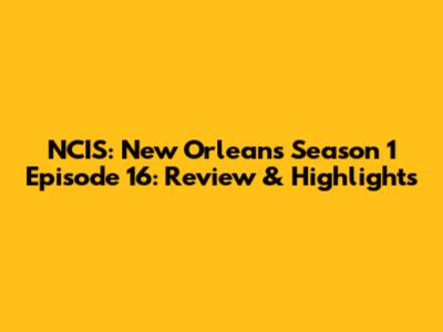 NCIS: New Orleans Season 1 Episode 16: Review & Highlights