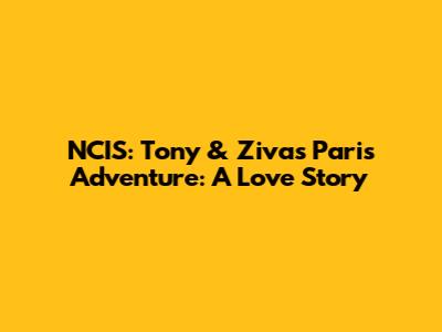 NCIS: Tony & Ziva's Paris Adventure: A Love Story