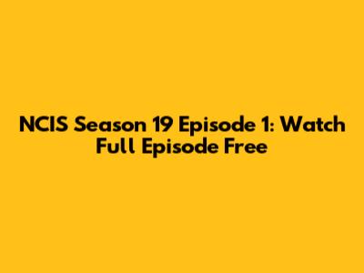 NCIS Season 19 Episode 1: Watch Full Episode Free