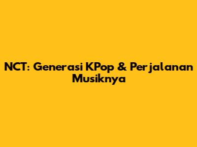 NCT: Generasi KPop & Perjalanan Musiknya