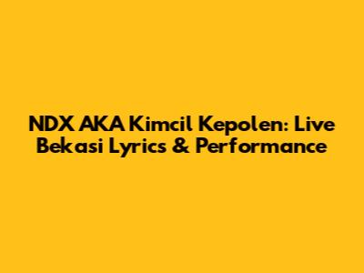 NDX AKA Kimcil Kepolen: Live Bekasi Lyrics & Performance