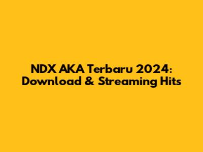 NDX AKA Terbaru 2024: Download & Streaming Hits