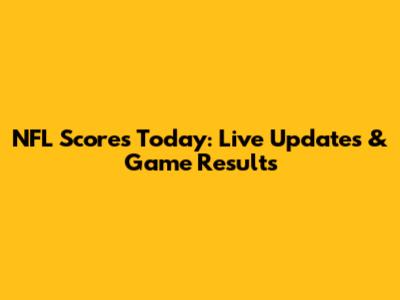 NFL Scores Today: Live Updates & Game Results