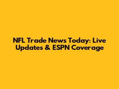 NFL Trade News Today: Live Updates & ESPN Coverage