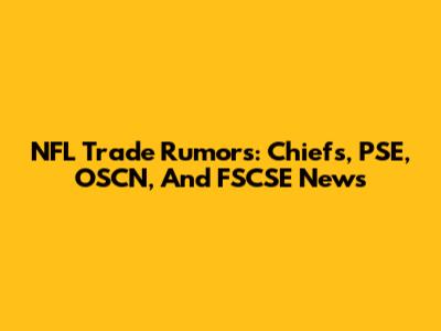 NFL Trade Rumors: Chiefs, PSE, OSCN, And FSCSE News