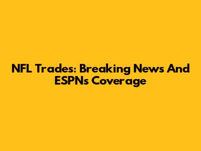 NFL Trades: Breaking News And ESPN's Coverage