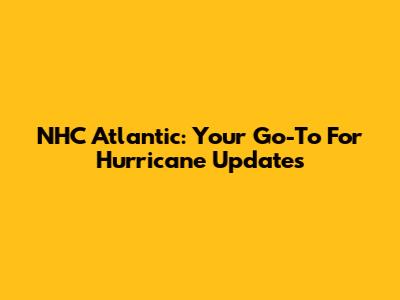 NHC Atlantic: Your Go-To For Hurricane Updates