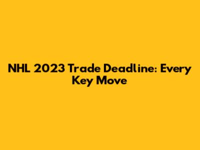 NHL 2023 Trade Deadline: Every Key Move