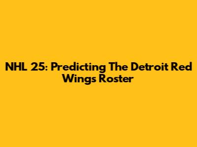 NHL 25: Predicting The Detroit Red Wings Roster