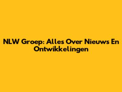 NLW Groep: Alles Over Nieuws En Ontwikkelingen
