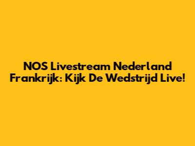 NOS Livestream Nederland Frankrijk: Kijk De Wedstrijd Live!