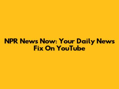 NPR News Now: Your Daily News Fix On YouTube