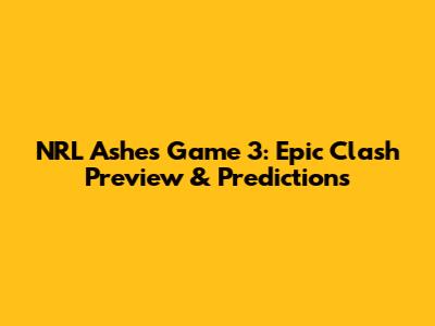 NRL Ashes Game 3: Epic Clash Preview & Predictions