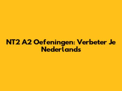 NT2 A2 Oefeningen: Verbeter Je Nederlands