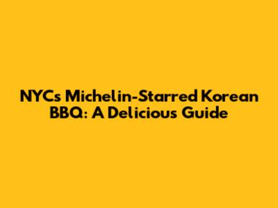 NYC's Michelin-Starred Korean BBQ: A Delicious Guide